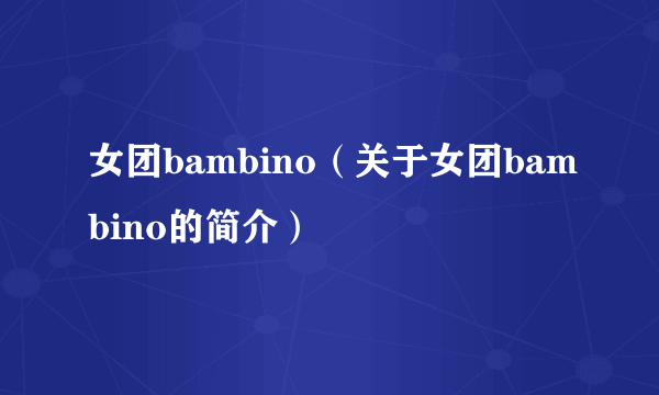 女团bambino（关于女团bambino的简介）