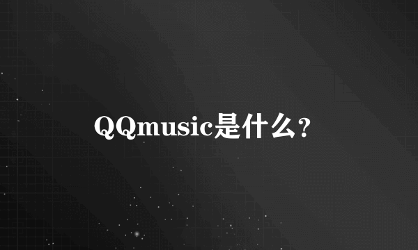 QQmusic是什么？