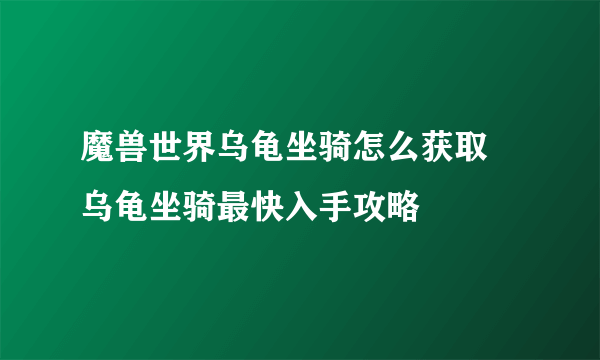 魔兽世界乌龟坐骑怎么获取 乌龟坐骑最快入手攻略