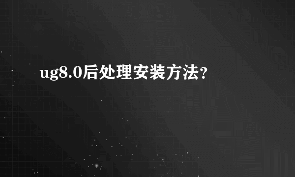 ug8.0后处理安装方法？