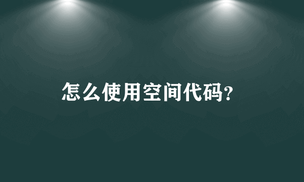 怎么使用空间代码？