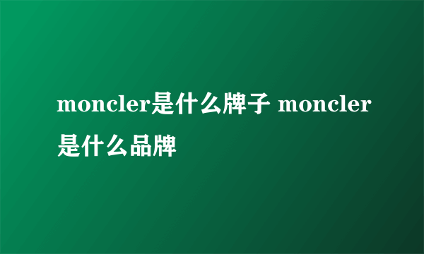 moncler是什么牌子 moncler是什么品牌