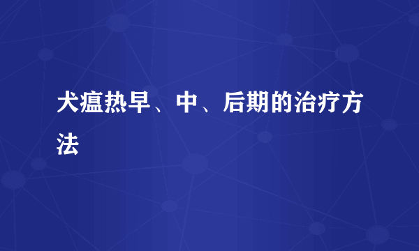 犬瘟热早、中、后期的治疗方法