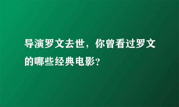 导演罗文去世，你曾看过罗文的哪些经典电影？