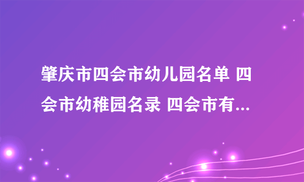 肇庆市四会市幼儿园名单 四会市幼稚园名录 四会市有哪些幼儿园