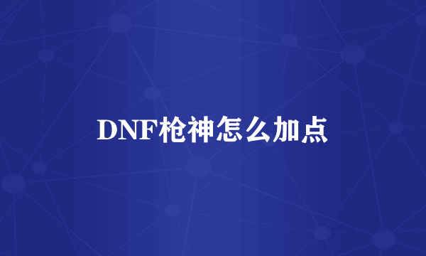 DNF枪神怎么加点