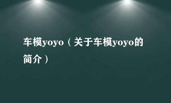 车模yoyo（关于车模yoyo的简介）