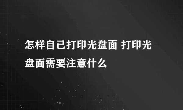 怎样自己打印光盘面 打印光盘面需要注意什么