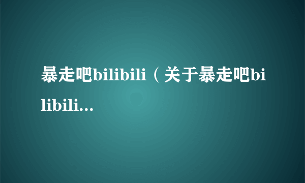 暴走吧bilibili（关于暴走吧bilibili的简介）