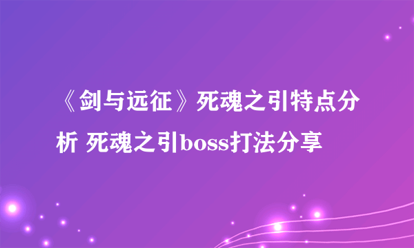 《剑与远征》死魂之引特点分析 死魂之引boss打法分享