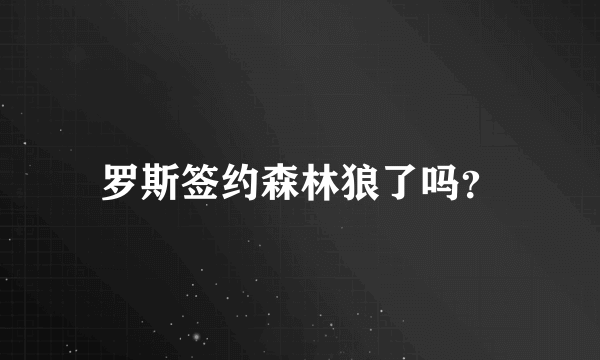 罗斯签约森林狼了吗？