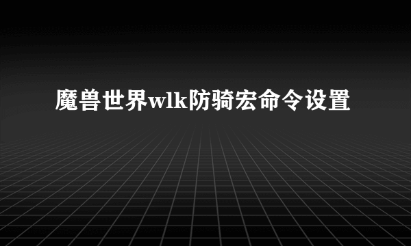 魔兽世界wlk防骑宏命令设置