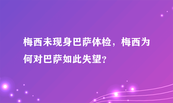 梅西未现身巴萨体检，梅西为何对巴萨如此失望？