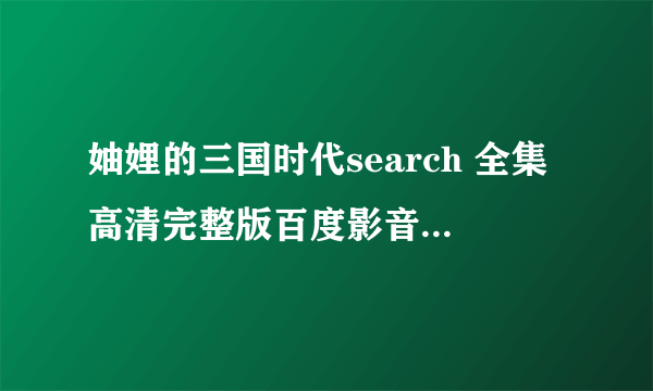 妯娌的三国时代search 全集高清完整版百度影音哪能里高清在线观看啊？