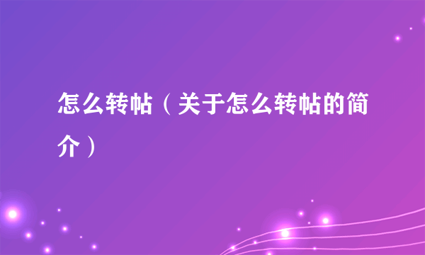 怎么转帖（关于怎么转帖的简介）