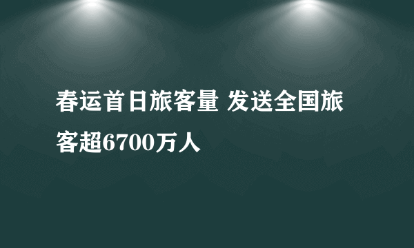 春运首日旅客量 发送全国旅客超6700万人