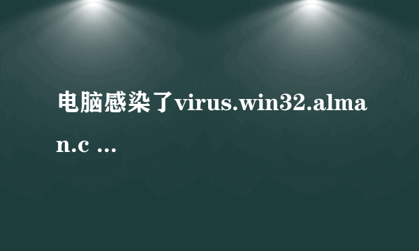 电脑感染了virus.win32.alman.c 病毒怎么处理?