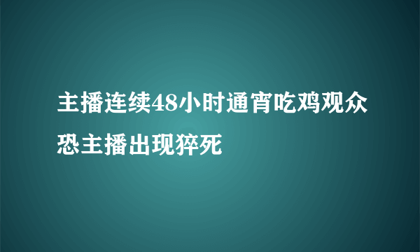 主播连续48小时通宵吃鸡观众恐主播出现猝死