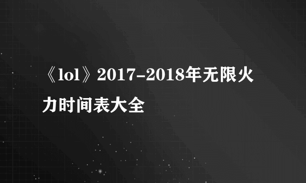 《lol》2017-2018年无限火力时间表大全