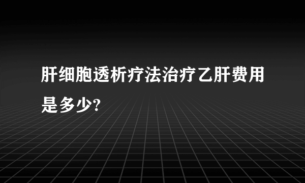 肝细胞透析疗法治疗乙肝费用是多少?