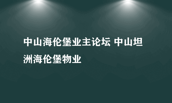 中山海伦堡业主论坛 中山坦洲海伦堡物业