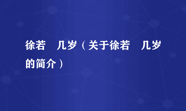 徐若瑄几岁（关于徐若瑄几岁的简介）