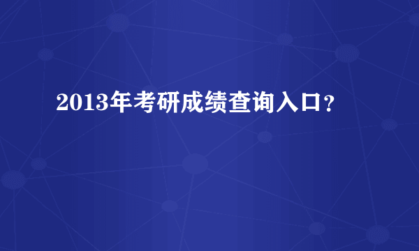 2013年考研成绩查询入口？