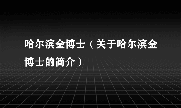 哈尔滨金博士（关于哈尔滨金博士的简介）