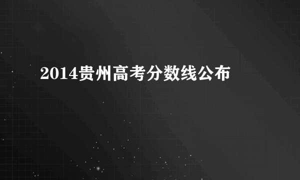 2014贵州高考分数线公布