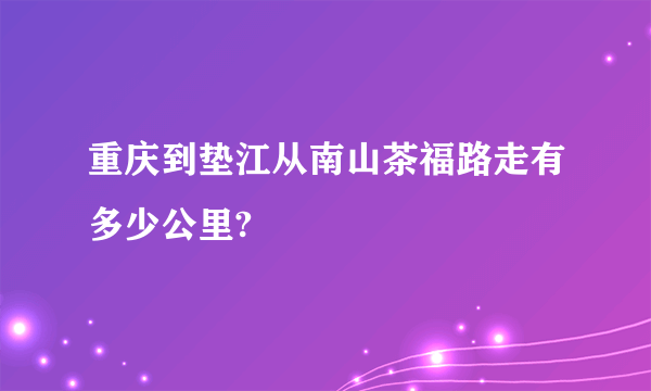 重庆到垫江从南山茶福路走有多少公里?