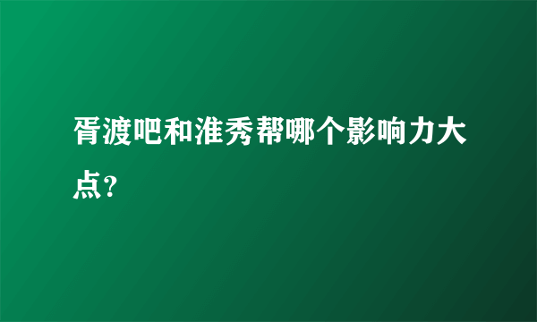 胥渡吧和淮秀帮哪个影响力大点？