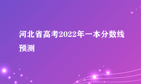 河北省高考2022年一本分数线预测