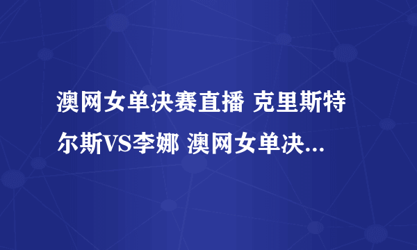 澳网女单决赛直播 克里斯特尔斯VS李娜 澳网女单决赛直播李娜VS克里斯特尔斯