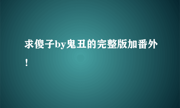 求傻子by鬼丑的完整版加番外！