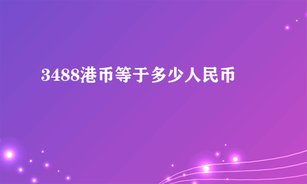 3488港币等于多少人民币