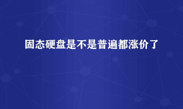 固态硬盘是不是普遍都涨价了