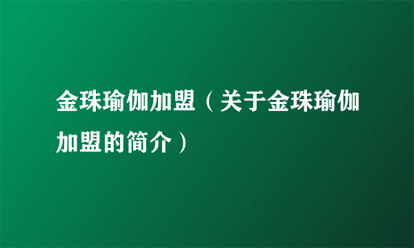 金珠瑜伽加盟（关于金珠瑜伽加盟的简介）