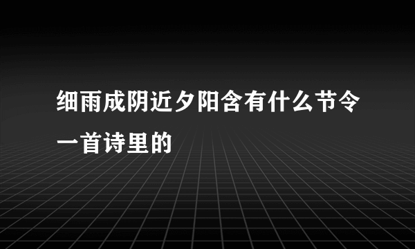 细雨成阴近夕阳含有什么节令一首诗里的