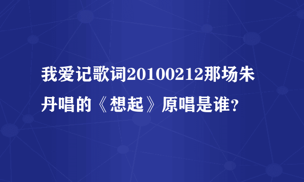 我爱记歌词20100212那场朱丹唱的《想起》原唱是谁？