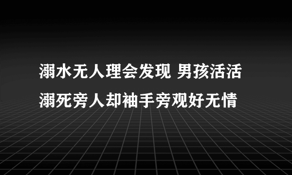 溺水无人理会发现 男孩活活溺死旁人却袖手旁观好无情