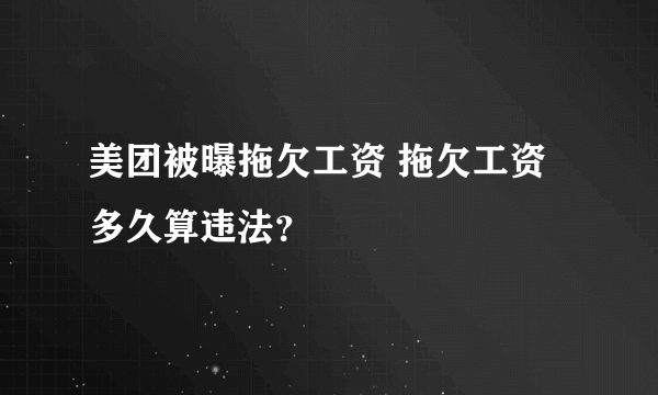 美团被曝拖欠工资 拖欠工资多久算违法？