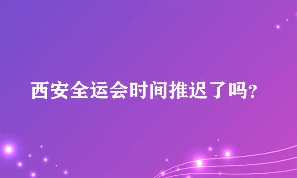 西安全运会时间推迟了吗？