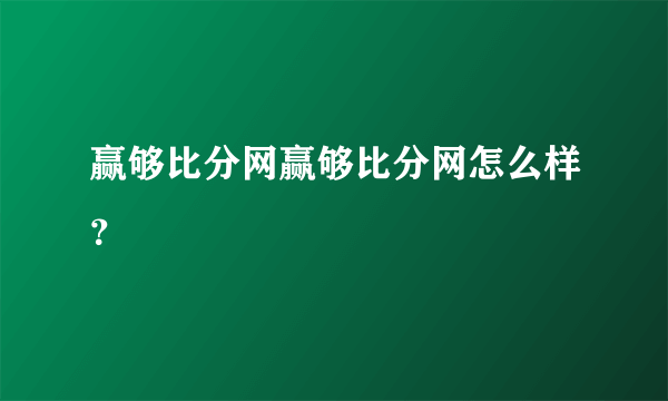 赢够比分网赢够比分网怎么样？