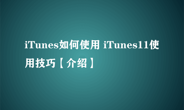 iTunes如何使用 iTunes11使用技巧【介绍】