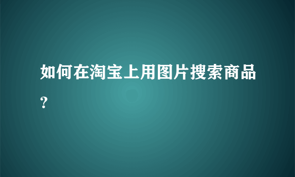 如何在淘宝上用图片搜索商品？