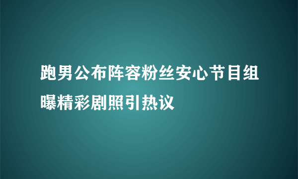 跑男公布阵容粉丝安心节目组曝精彩剧照引热议