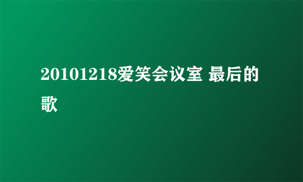 20101218爱笑会议室 最后的歌