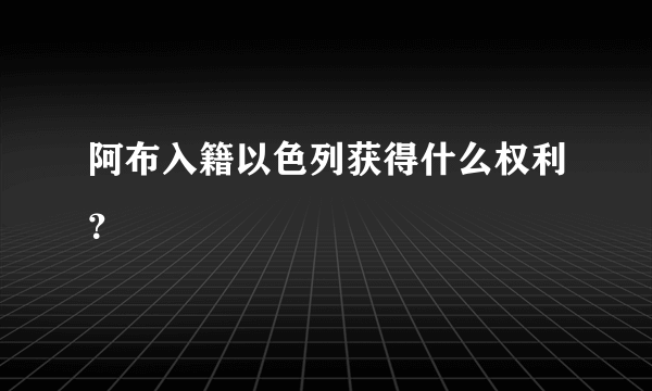 阿布入籍以色列获得什么权利？