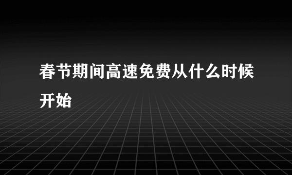 春节期间高速免费从什么时候开始