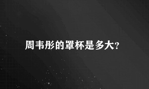 周韦彤的罩杯是多大？